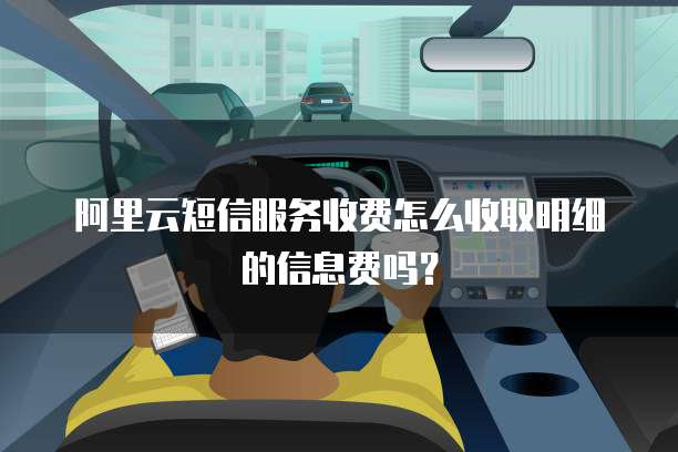 阿里云短信服务收费怎么收取明细的信息费吗?