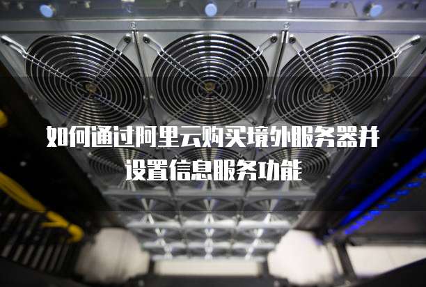 如何通过阿里云购买境外服务器并设置信息服务功能
