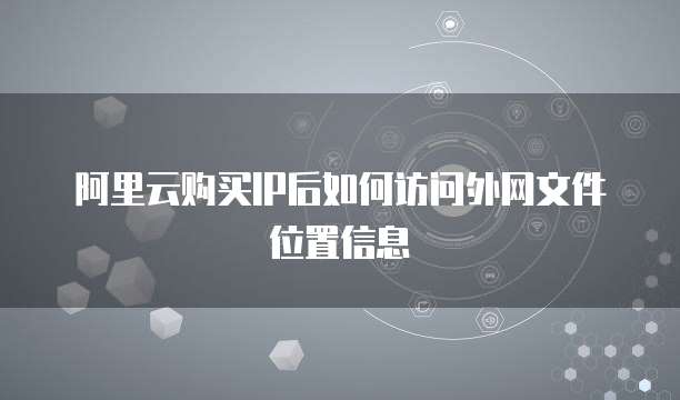阿里云购买IP后如何访问外网文件位置信息