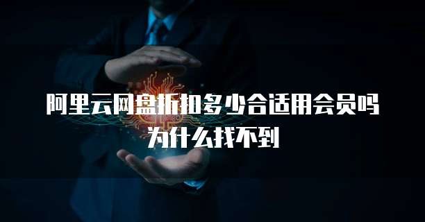 阿里云网盘折扣多少合适用会员吗为什么找不到