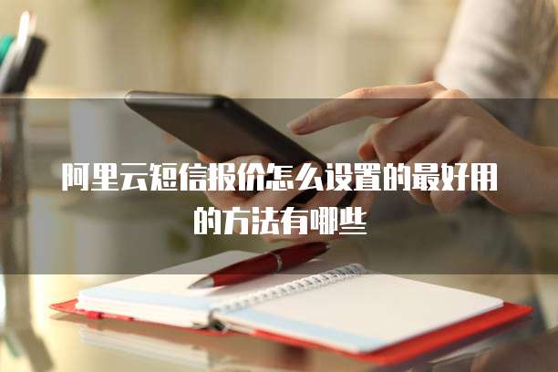 阿里云短信报价怎么设置的最好用的方法有哪些
