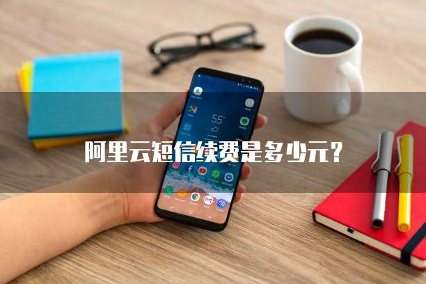 阿里云短信续费是多少元？