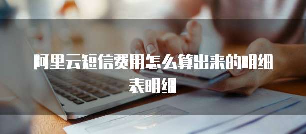 阿里云短信费用怎么算出来的明细表明细