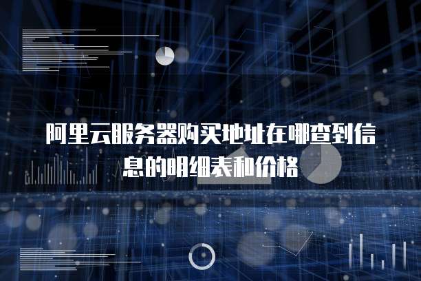 阿里云服务器购买地址在哪查到信息的明细表和价格