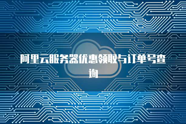 阿里云服务器优惠领取与订单号查询