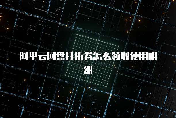 阿里云网盘打折券怎么领取使用明细