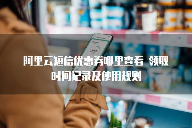 阿里云短信优惠券哪里查看 领取时间记录及使用规则