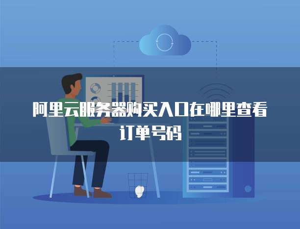 阿里云服务器购买入口在哪里查看订单号码