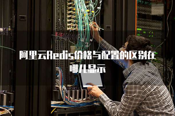 阿里云Redis价格与配置的区别在哪儿显示