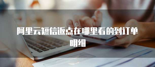 阿里云短信返点在哪里看的到订单明细