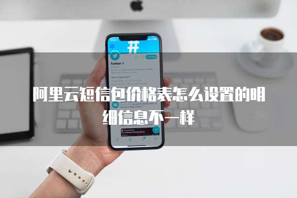 阿里云短信包价格表怎么设置的明细信息不一样