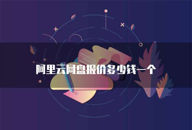 阿里云网盘报价多少钱一个