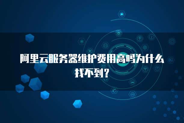 阿里云服务器维护费用高吗为什么找不到?