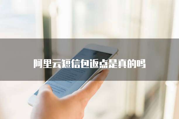阿里云短信包返点是真的吗