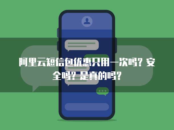 阿里云短信包优惠只用一次吗?安全吗?是真的吗?