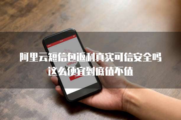 阿里云短信包返利真实可信安全吗这么便宜到底值不值