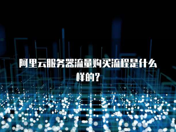 阿里云服务器流量购买流程是什么样的?