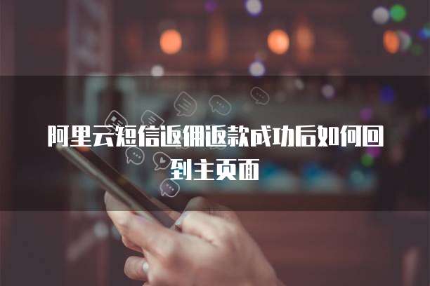 阿里云短信返佣返款成功后如何回到主页面