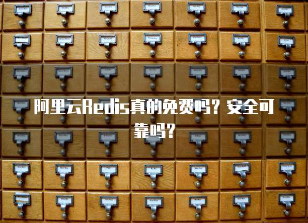 阿里云Redis真的免费吗?安全可靠吗?