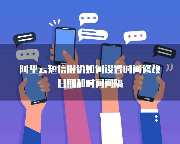 阿里云短信报价如何设置时间修改日期和时间间隔
