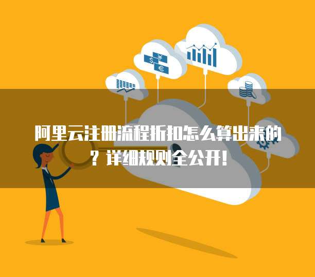 阿里云注册流程折扣怎么算出来的?详细规则全公开!