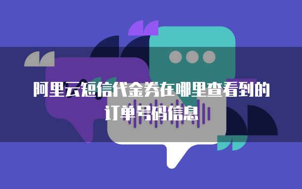 阿里云短信代金券在哪里查看到的订单号码信息