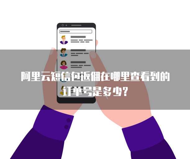 阿里云短信包返佣在哪里查看到的订单号是多少?