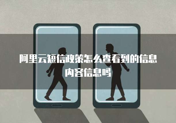 阿里云短信政策怎么查看到的信息内容信息吗
