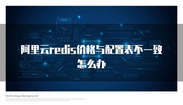 阿里云redis价格与配置表不一致怎么办