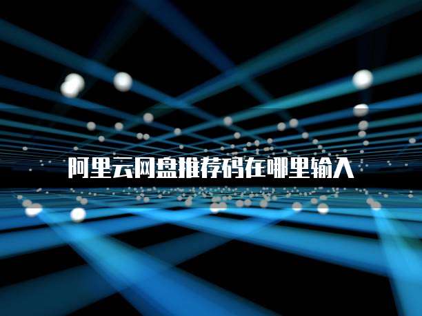 阿里云网盘推荐码在哪里输入