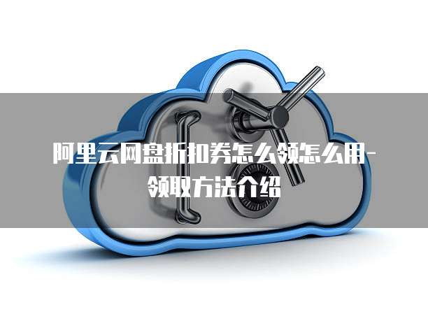 阿里云网盘折扣券怎么领怎么用-领取方法介绍