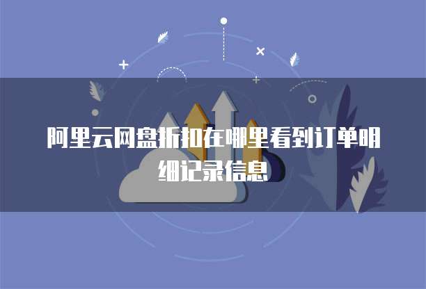 阿里云网盘折扣在哪里看到订单明细记录信息
