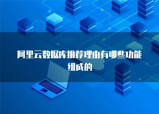 阿里云数据库推荐理由有哪些功能组成的