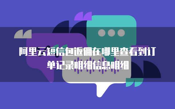 阿里云短信包返佣在哪里查看到订单记录明细信息明细
