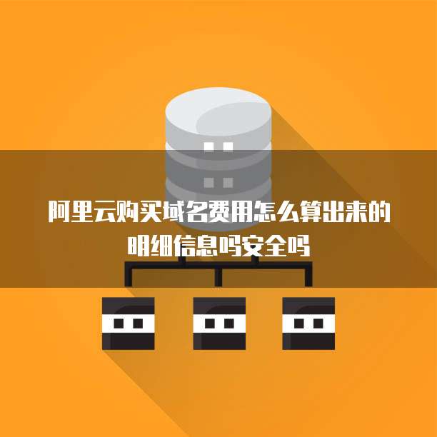 阿里云购买域名费用怎么算出来的明细信息吗安全吗