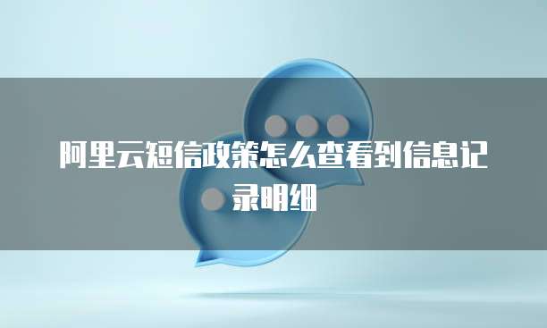 阿里云短信政策怎么查看到信息记录明细