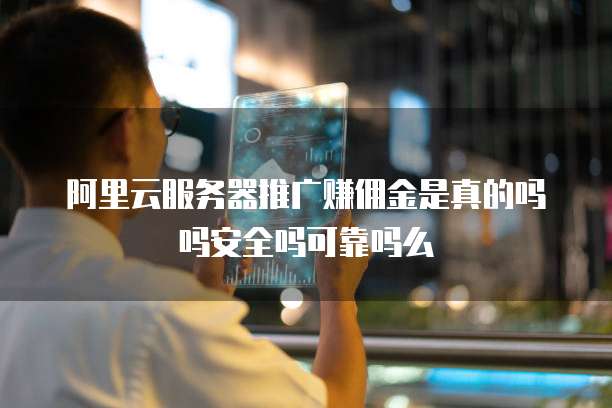 阿里云服务器推广赚佣金是真的吗吗安全吗可靠吗么