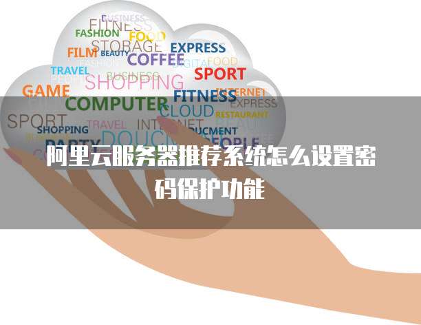 阿里云服务器推荐系统怎么设置密码保护功能