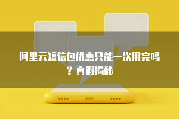 阿里云短信包优惠只能一次用完吗?真假揭秘