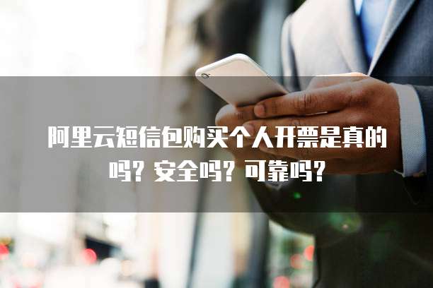 阿里云短信包购买个人开票是真的吗?安全吗?可靠吗?