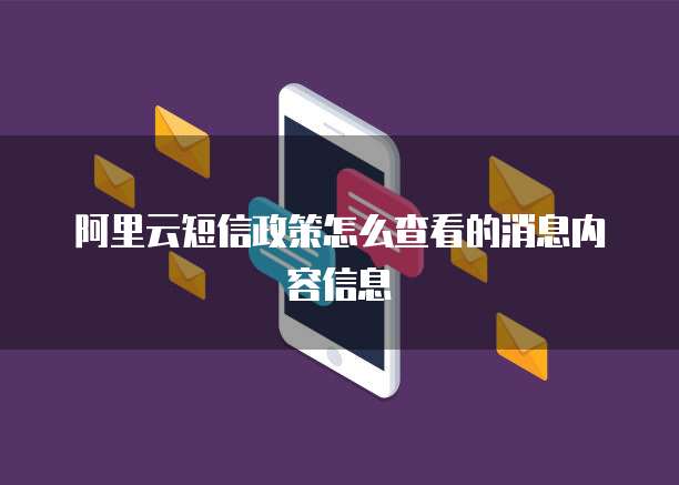 阿里云短信政策怎么查看的消息内容信息
