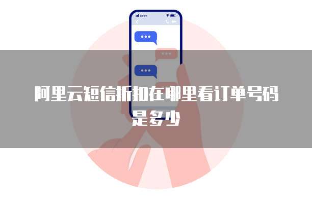 阿里云短信折扣在哪里看订单号码是多少