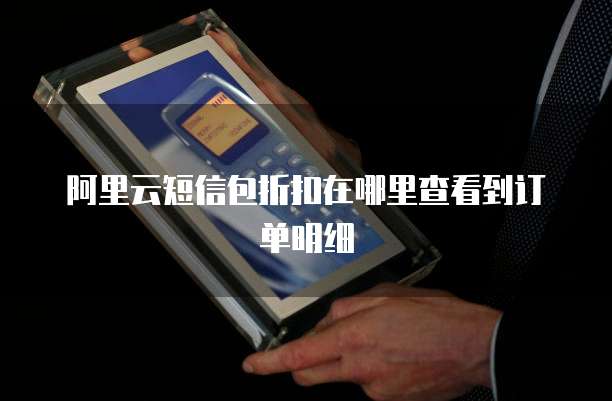 阿里云短信包折扣在哪里查看到订单明细