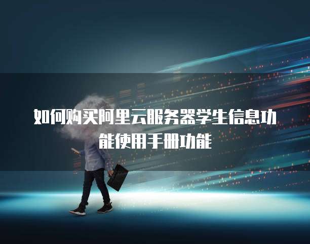 如何购买阿里云服务器学生信息功能使用手册功能