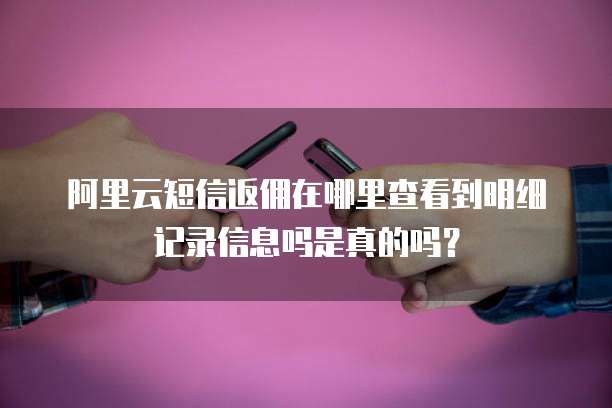 阿里云短信返佣在哪里查看到明细记录信息吗是真的吗?