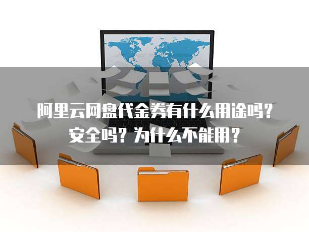 阿里云网盘代金券有什么用途吗?安全吗?为什么不能用?