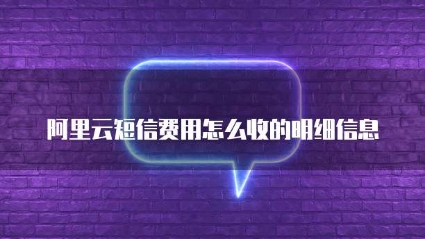 阿里云短信费用怎么收的明细信息