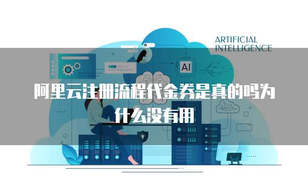 阿里云注册流程代金券是真的吗为什么没有用