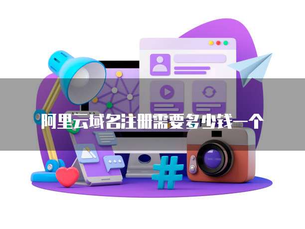 阿里云域名注册需要多少钱一个