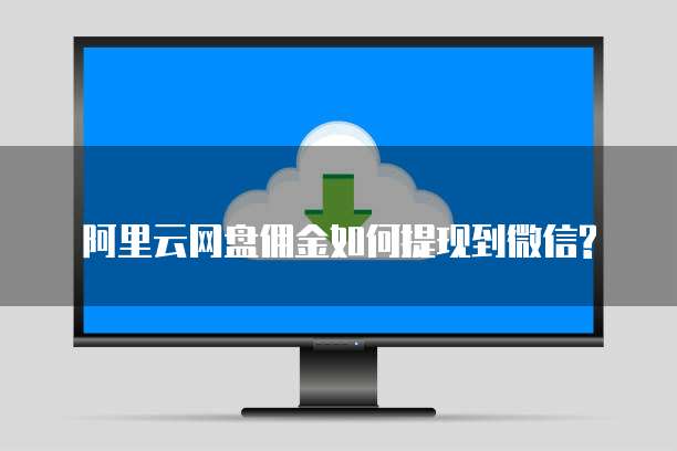 阿里云网盘佣金如何提现到微信?